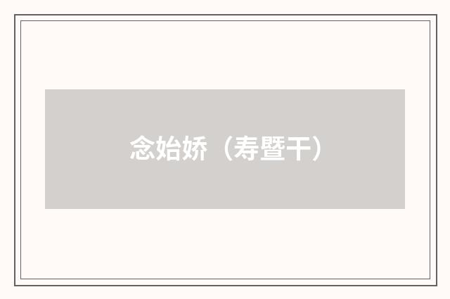 念始娇（寿暨干）