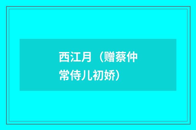 西江月（赠蔡仲常侍儿初娇）
