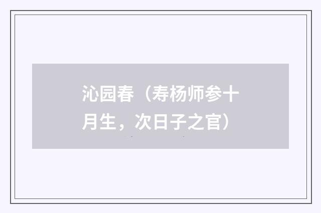 沁园春（寿杨师参十月生，次日子之官）