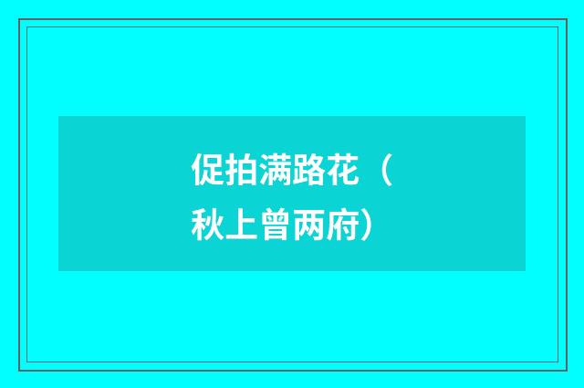 促拍满路花（秋上曾两府）