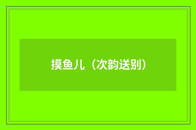 摸鱼儿（次韵送别）