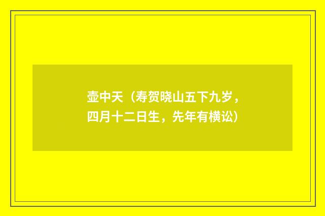 壶中天（寿贺晓山五下九岁，四月十二日生，先年有横讼）