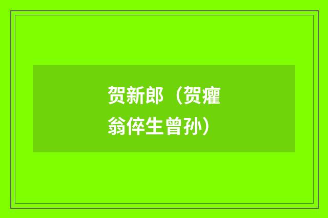 贺新郎（贺癯翁倅生曾孙）