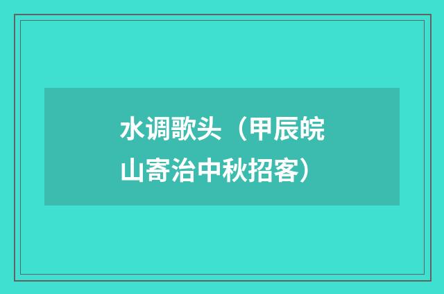 水调歌头（甲辰皖山寄治中秋招客）