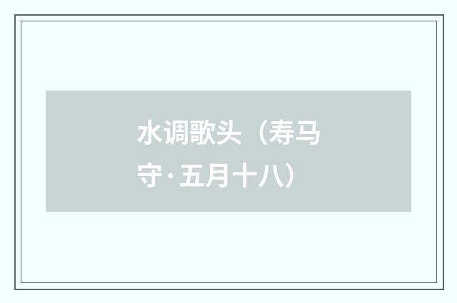水调歌头（寿马守·五月十八）