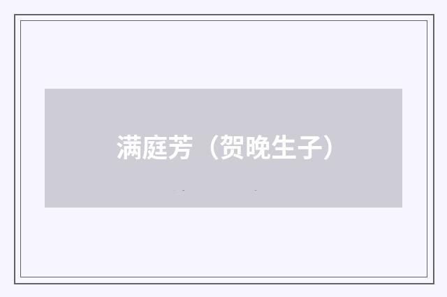 满庭芳（贺晚生子）