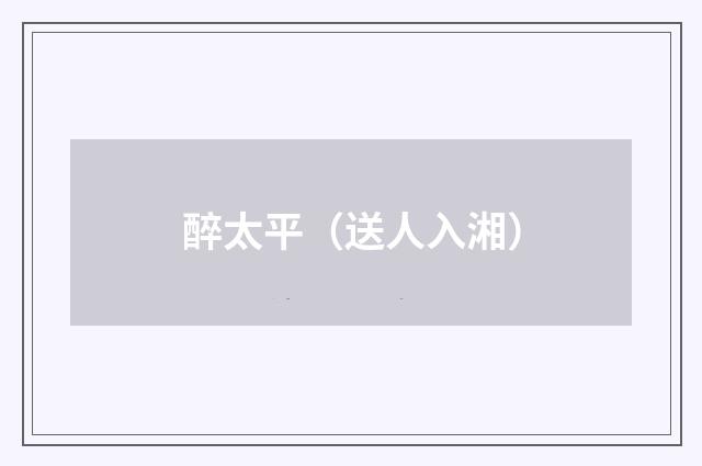 醉太平（送人入湘）