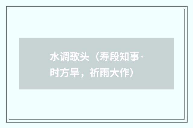 水调歌头（寿段知事·时方旱，祈雨大作）
