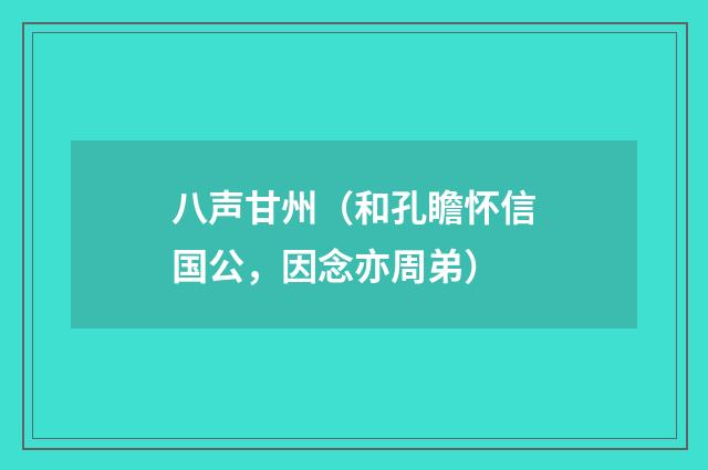 八声甘州（和孔瞻怀信国公，因念亦周弟）