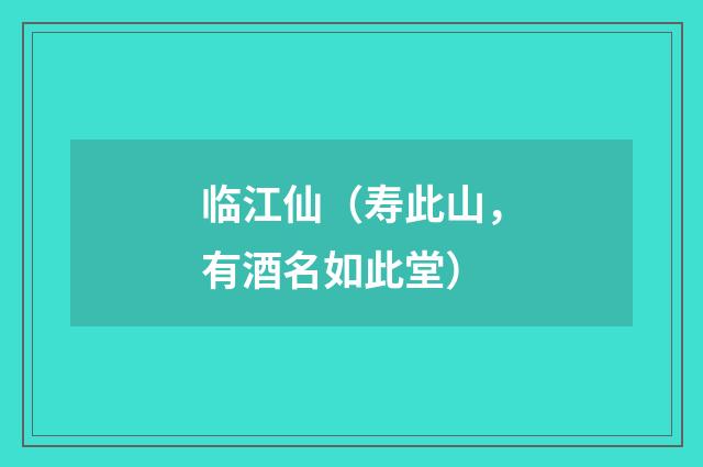 临江仙（寿此山，有酒名如此堂）