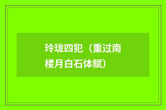 玲珑四犯（重过南楼月白石体赋）