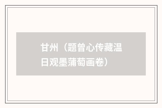 甘州（题曾心传藏温日观墨蒲萄画卷）