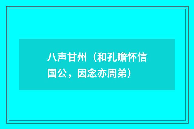 八声甘州（和孔瞻怀信国公，因念亦周弟）