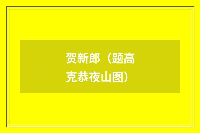 贺新郎（题高克恭夜山图）