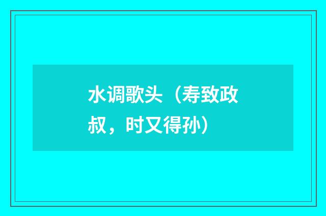 水调歌头（寿致政叔，时又得孙）
