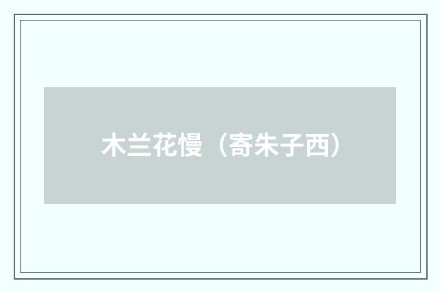 木兰花慢（寄朱子西）