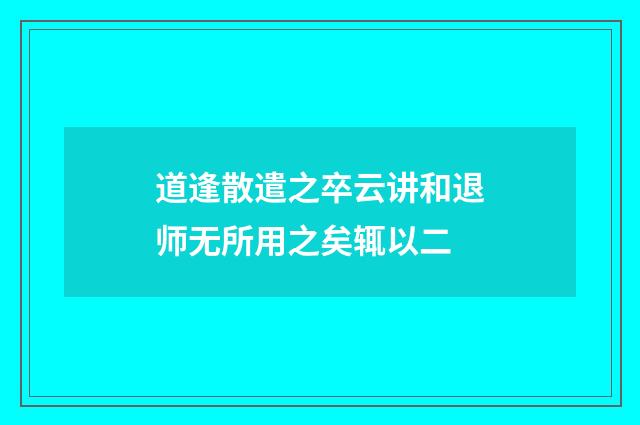 道逢散遣之卒云讲和退师无所用之矣辄以二