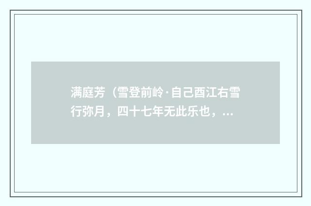 满庭芳（雪登前岭·自己酉江右雪行弥月，四十七年无此乐也，今再见之）
