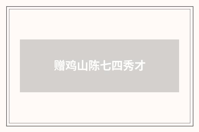 赠鸡山陈七四秀才