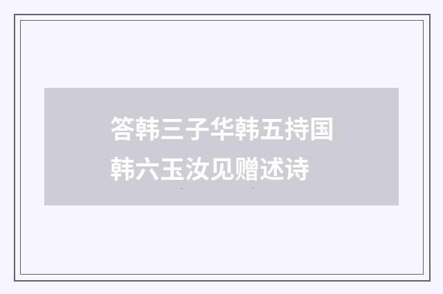 答韩三子华韩五持国韩六玉汝见赠述诗