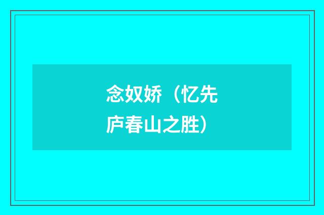 念奴娇（忆先庐春山之胜）