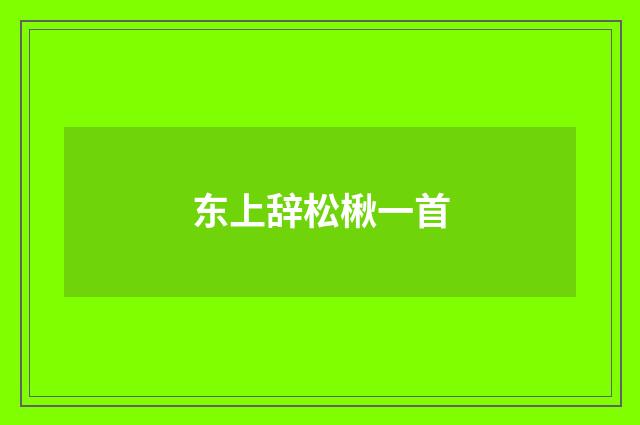 东上辞松楸一首