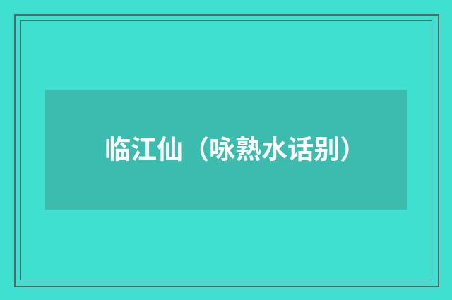 临江仙（咏熟水话别）