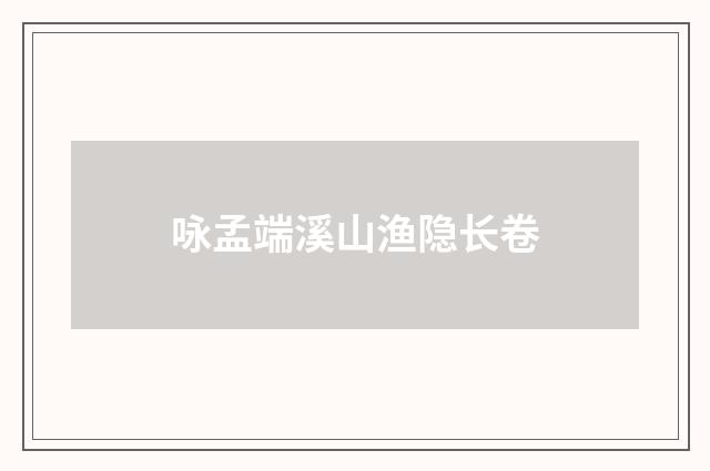 咏孟端溪山渔隐长卷