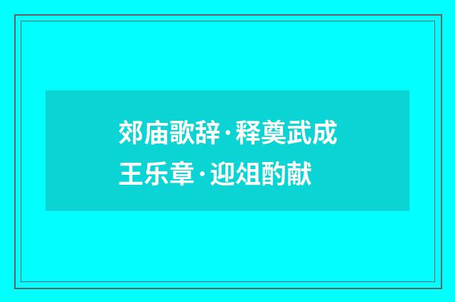 郊庙歌辞·释奠武成王乐章·迎俎酌献