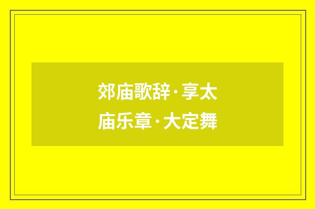 郊庙歌辞·享太庙乐章·大定舞