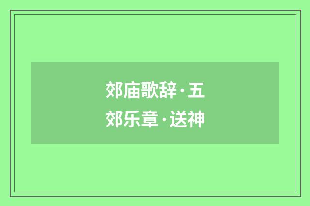 郊庙歌辞·五郊乐章·送神