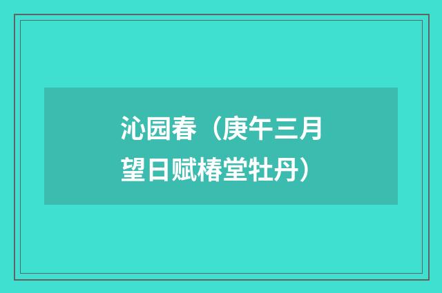沁园春（庚午三月望日赋椿堂牡丹）