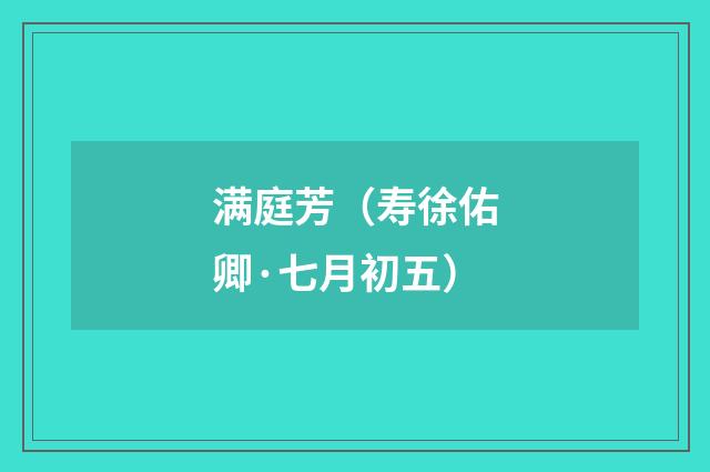 满庭芳（寿徐佑卿·七月初五）