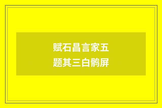 赋石昌言家五题其三白鹘屏