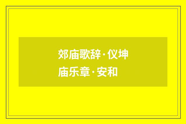 郊庙歌辞·仪坤庙乐章·安和