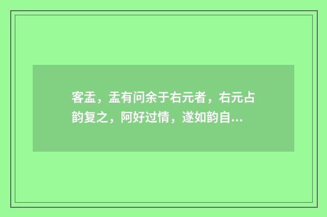 客盂，盂有问余于右元者，右元占韵复之，阿好过情，遂如韵自遣