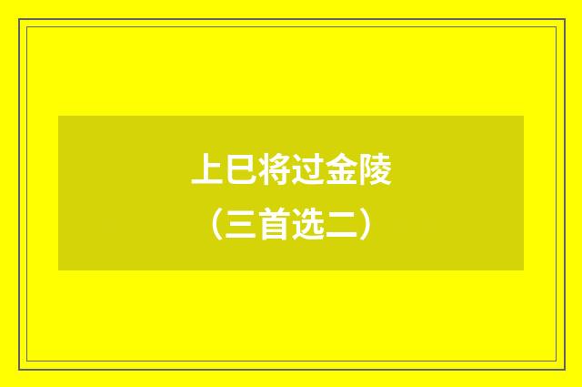 上巳将过金陵（三首选二）