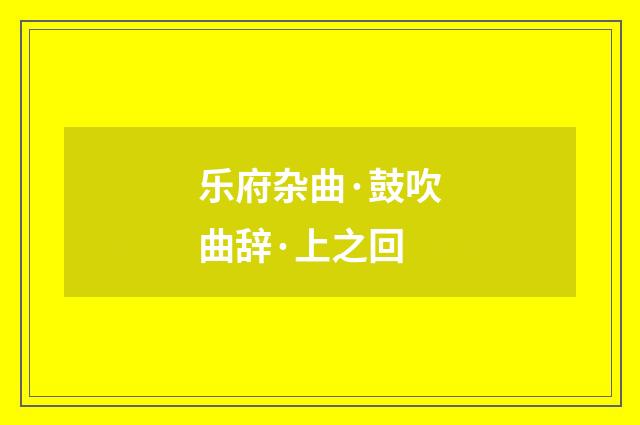 乐府杂曲·鼓吹曲辞·上之回