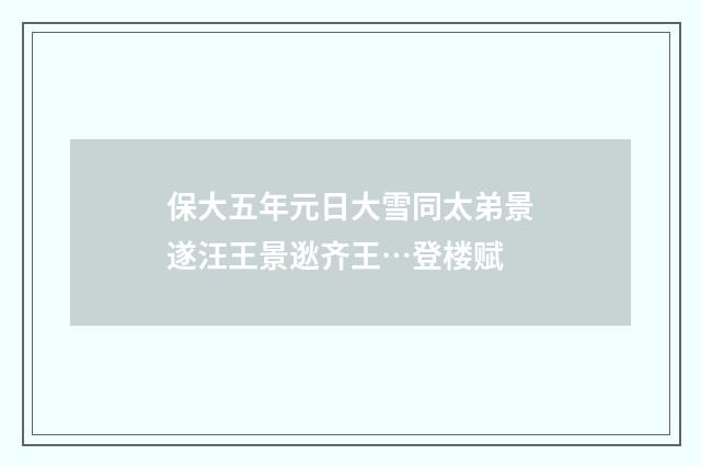 保大五年元日大雪同太弟景遂汪王景逖齐王…登楼赋