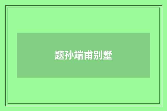 题孙端甫别墅
