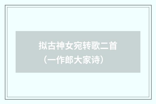 拟古神女宛转歌二首（一作郎大家诗）