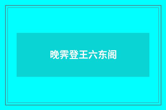晚霁登王六东阁