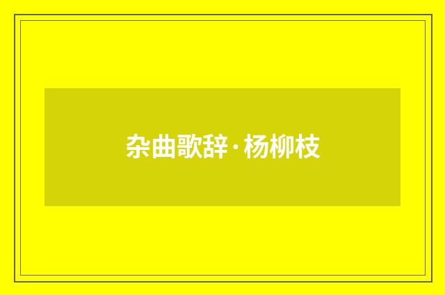 杂曲歌辞·杨柳枝