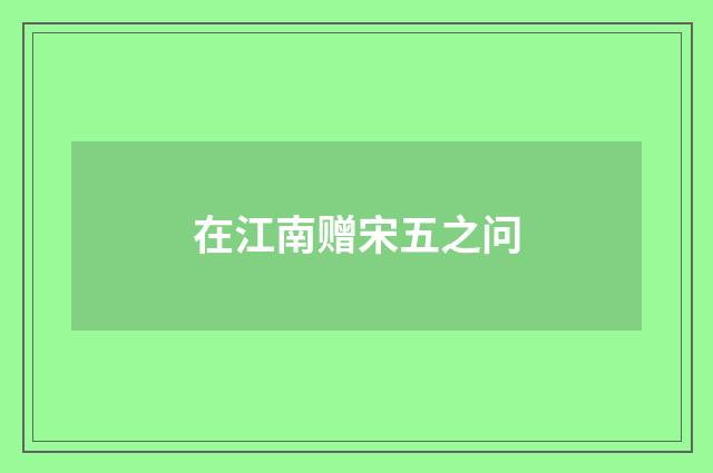 在江南赠宋五之问