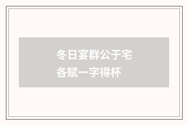 冬日宴群公于宅各赋一字得杯
