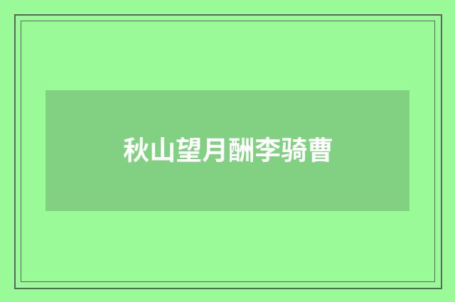 秋山望月酬李骑曹