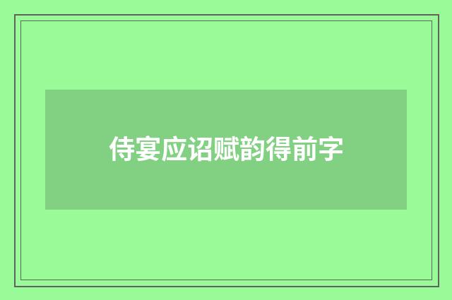 侍宴应诏赋韵得前字