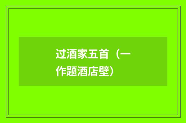 过酒家五首（一作题酒店壁）