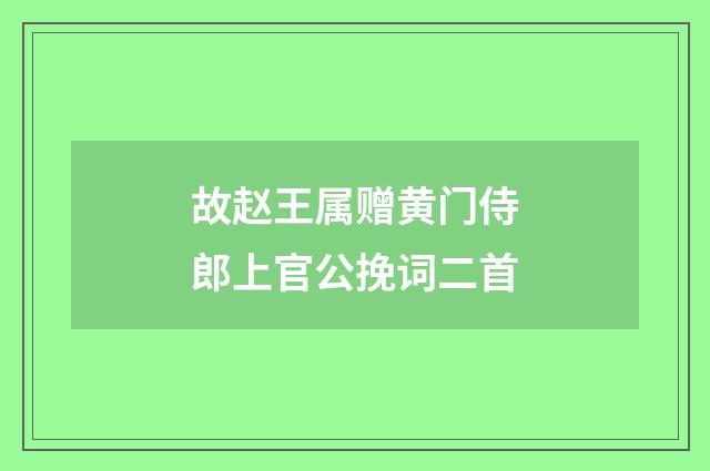故赵王属赠黄门侍郎上官公挽词二首