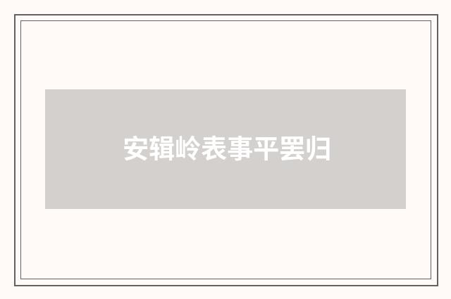 安辑岭表事平罢归